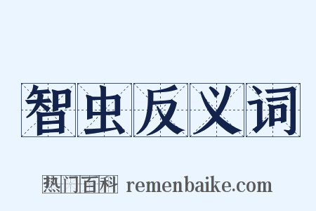 智虫反义词是什么意思的图片